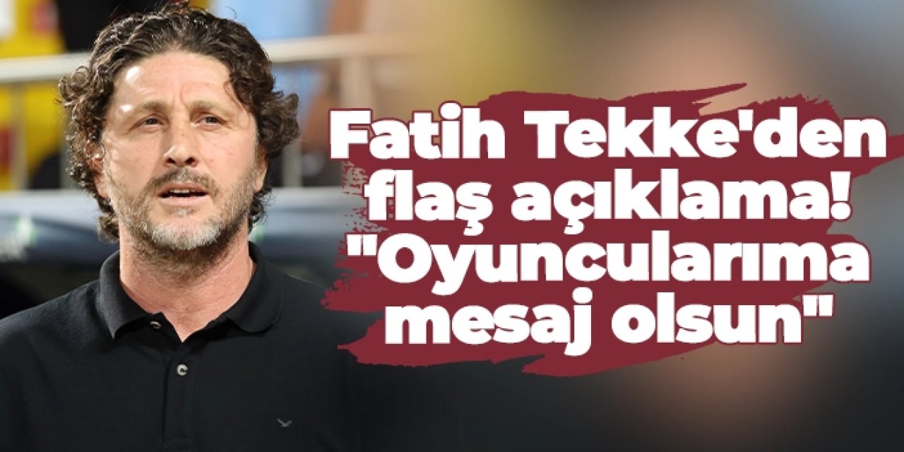 Trabzonspor'da Fatih Tekke'den flaş açıklama: "Oyuncularıma mesaj olsun"