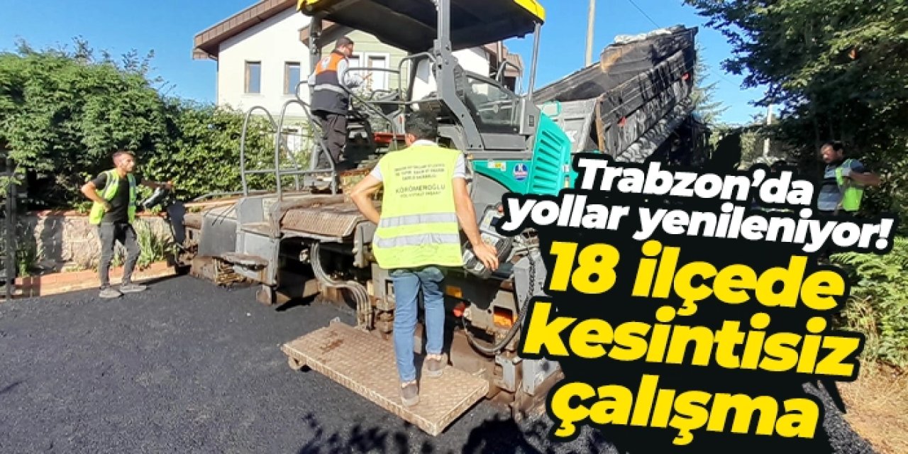 Trabzon’da yollar yenileniyor! Büyükşehir’den 18 ilçede kesintisiz çalışma