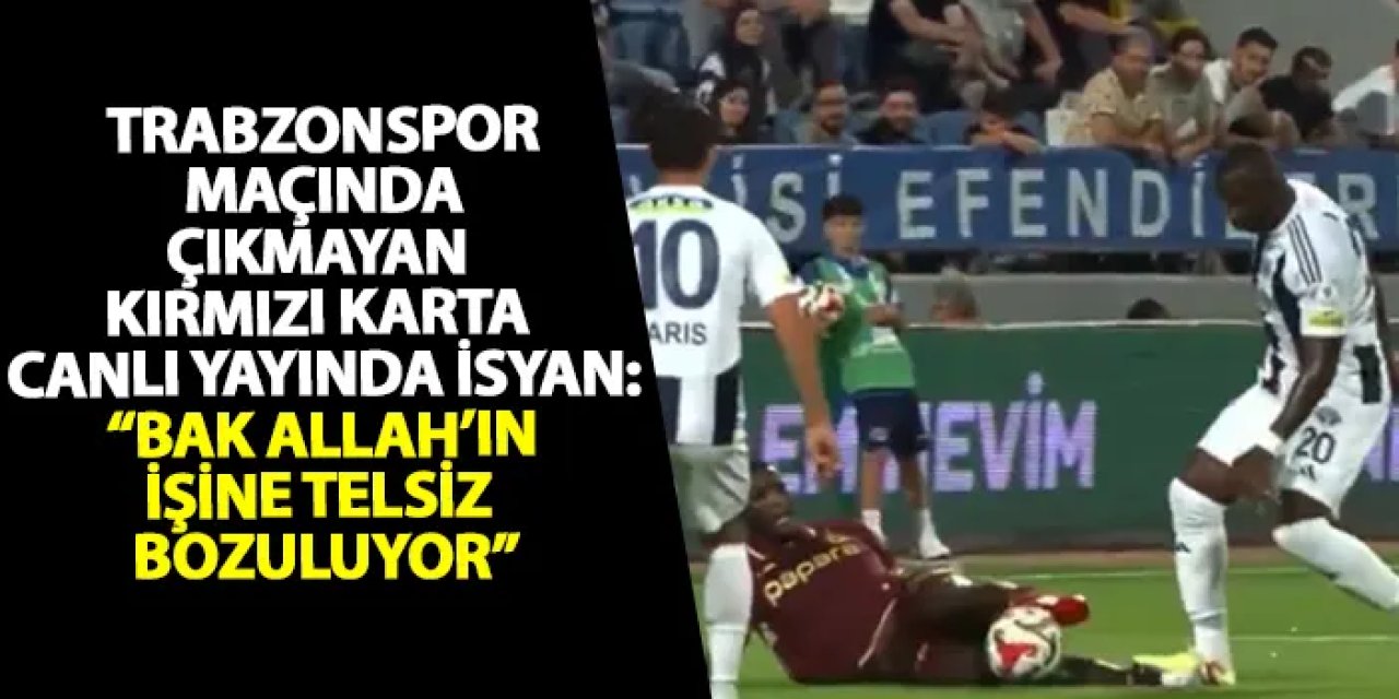 Trabzonspor maçında çıkmayan kırmızı karta canlı yayında isyan: “Bak Allah’ın işine telsiz bozuluyor”