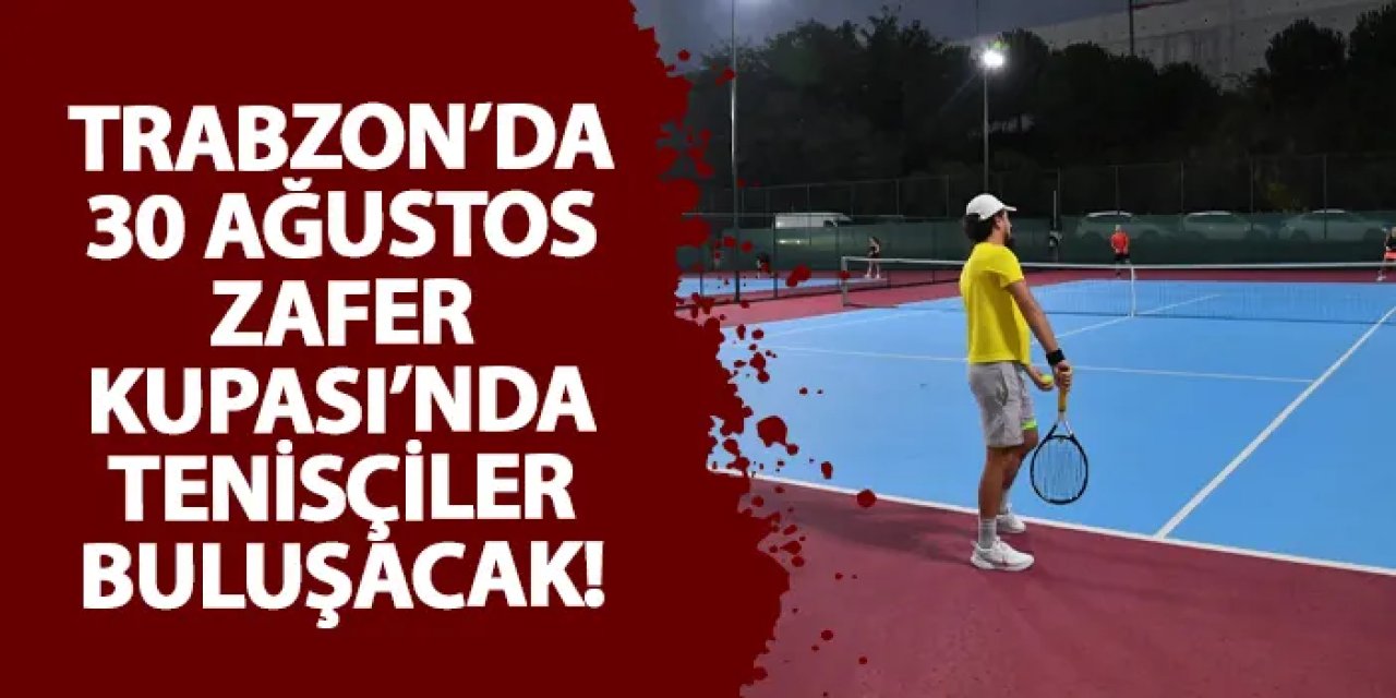 Trabzon’da 30 Ağustos Zafer Kupası’nda tenisçiler buluşacak!