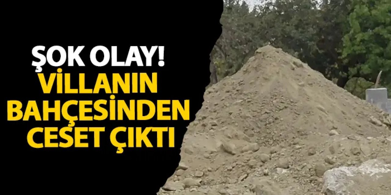 İstanbul’da şok olay! Villanın bahçesinden ceset çıktı