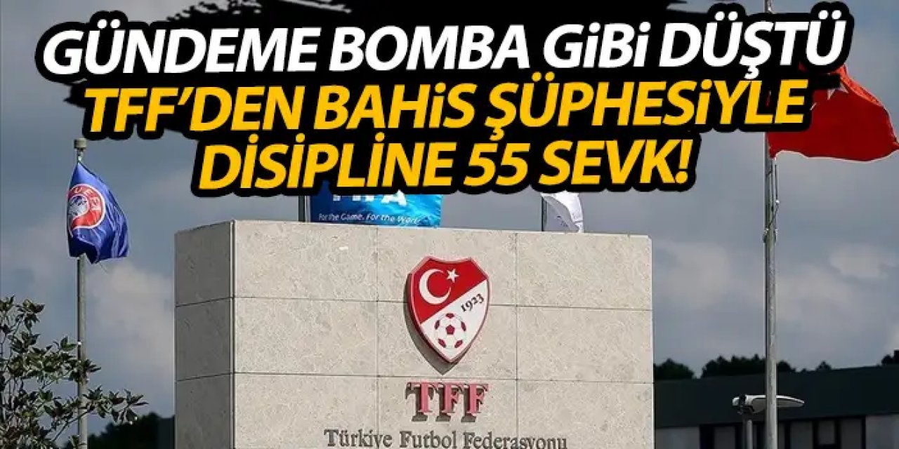 Türkiye'de bahis şüphesi gündeme bomba gibi düştü! TFF 55 sevki açıkladı