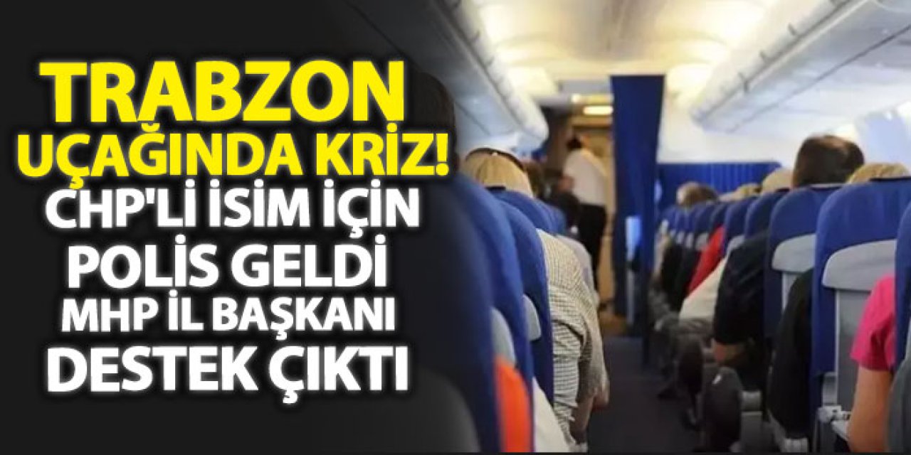 Trabzon uçağında kriz! CHP'li isim için polis geldi MHP il başkanı destek çıktı