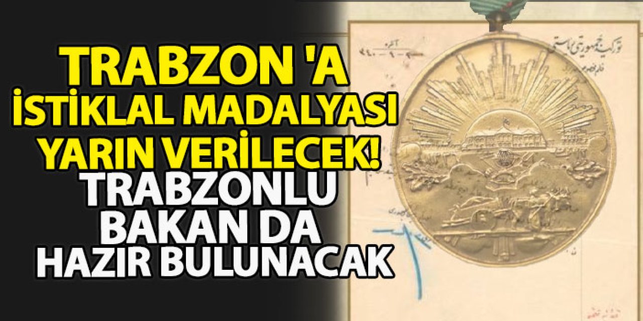 Trabzon 'a istiklal madalyası yarın verilecek! Trabzonlu bakan da hazır bulunacak