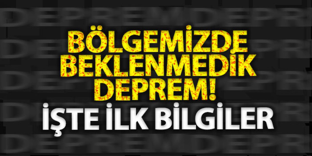 Bölgemizde beklenmedik deprem! İşte ilk bilgiler