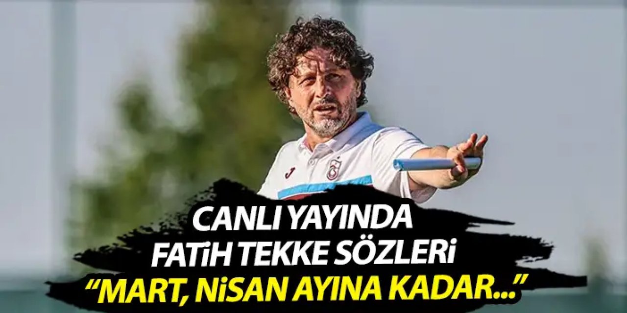 Canlı yayında flaş Fatih Tekke sözleri "Trabzonspor Mart, Nisan ayına kadar..."