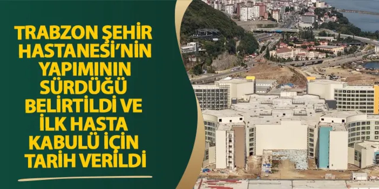 Trabzon Şehir Hastanesi’nin yapımının sürdüğü belirtildi ve ilk hasta kabulü için tarih verildi