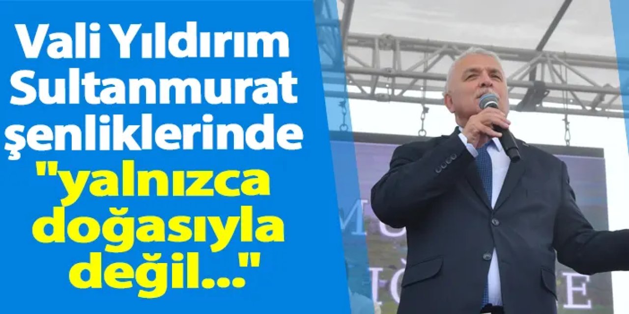 Vali Yıldırım Sultanmurat şenliklerinde "yalnızca doğasıyla değil..."