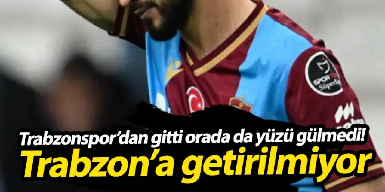 Trabzonspor’dan gitti orada da yüzü gülmedi! Trabzon’a getirilmiyor
