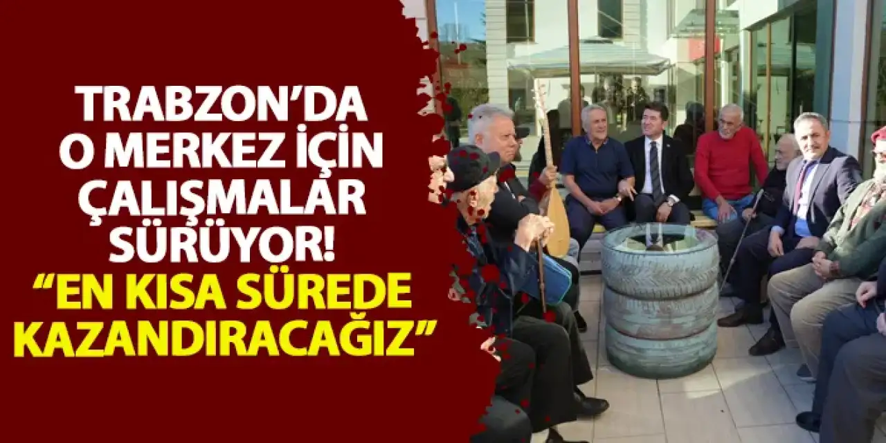 Trabzon’da o merkez için çalışmalar sürüyor! “En kısa sürede kazandıracağız”