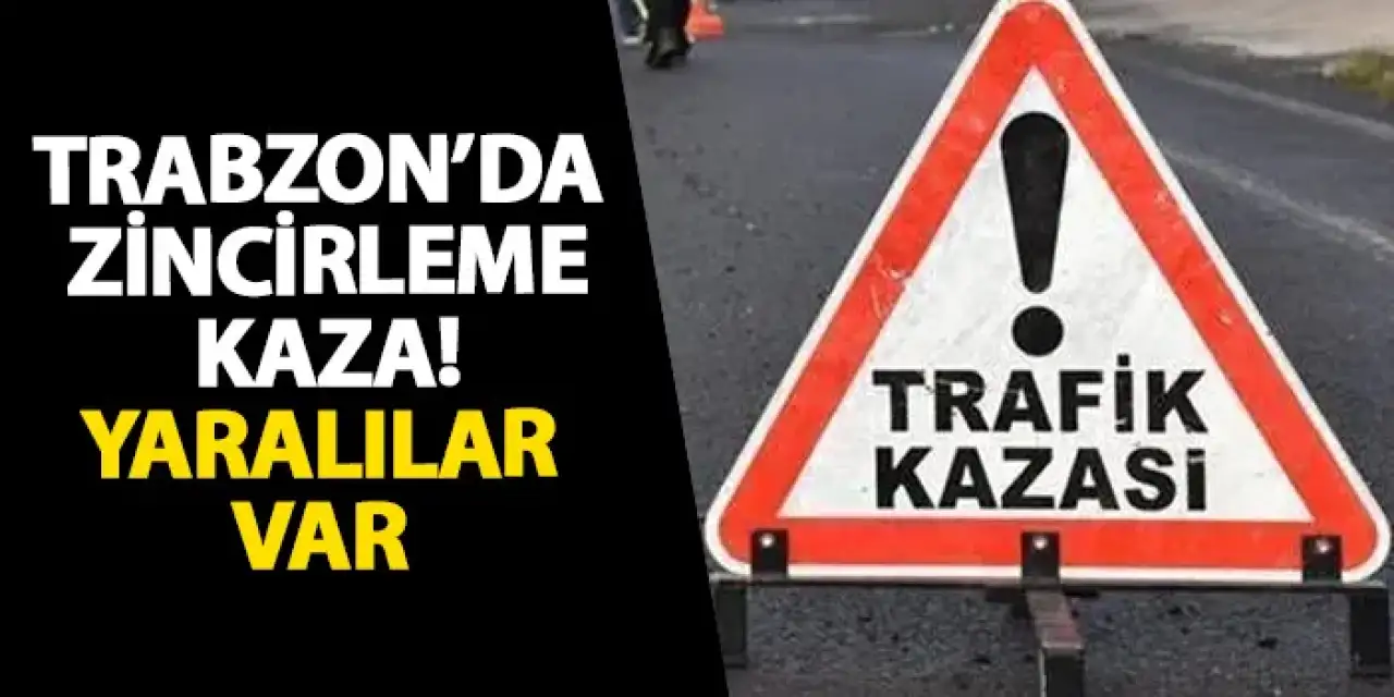 Trabzon’da zincirleme kaza! Yaralılar var