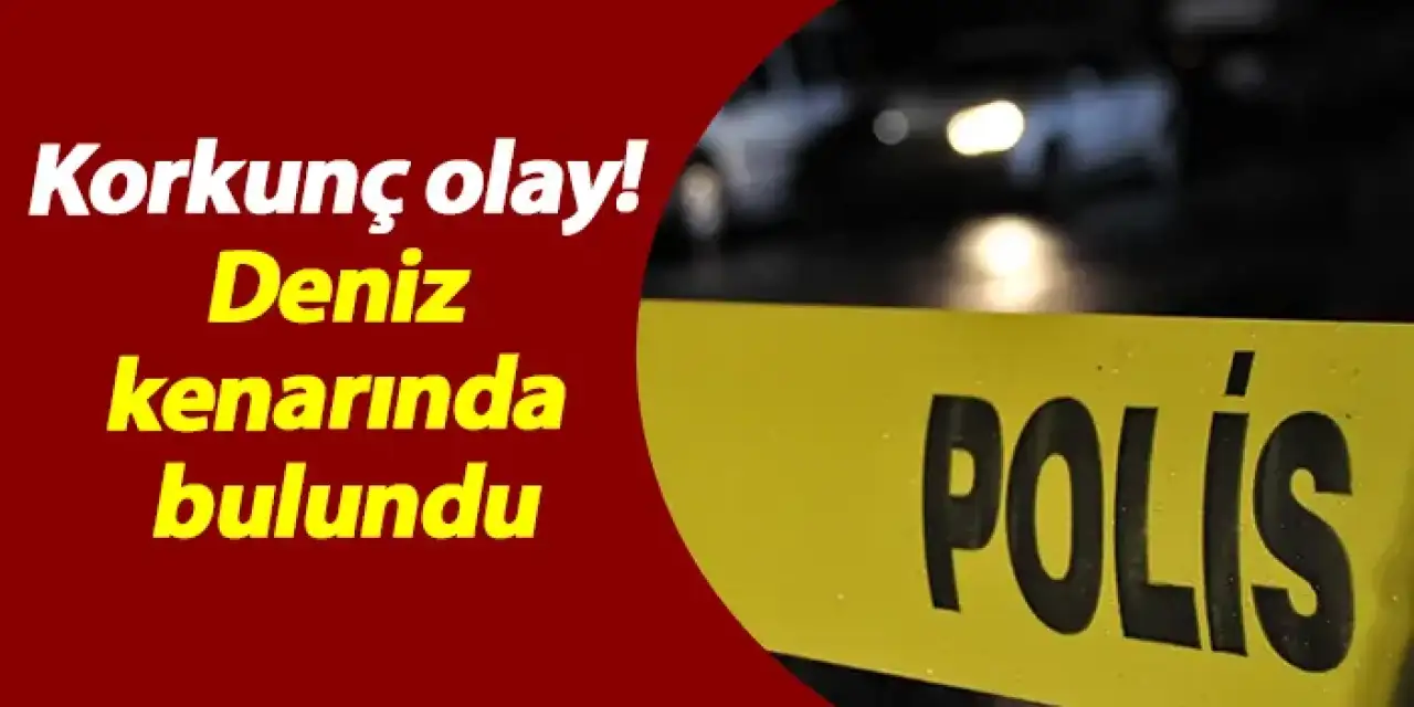 Korkunç olay! Deniz kenarında bulundu