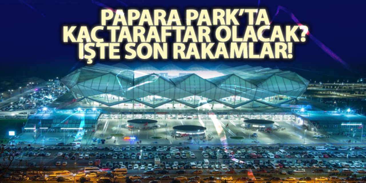Papara Park’ta kaç taraftar olacak? İşte son rakamlar!