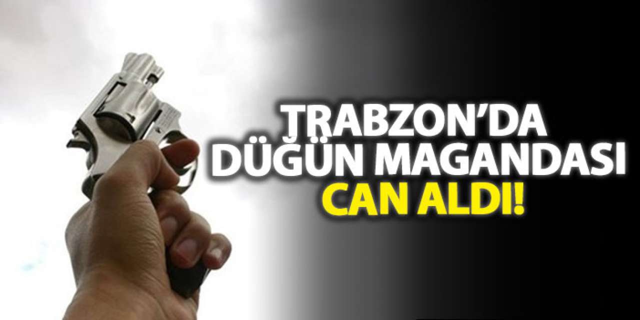Trabzon’da düğün magandası can aldı!