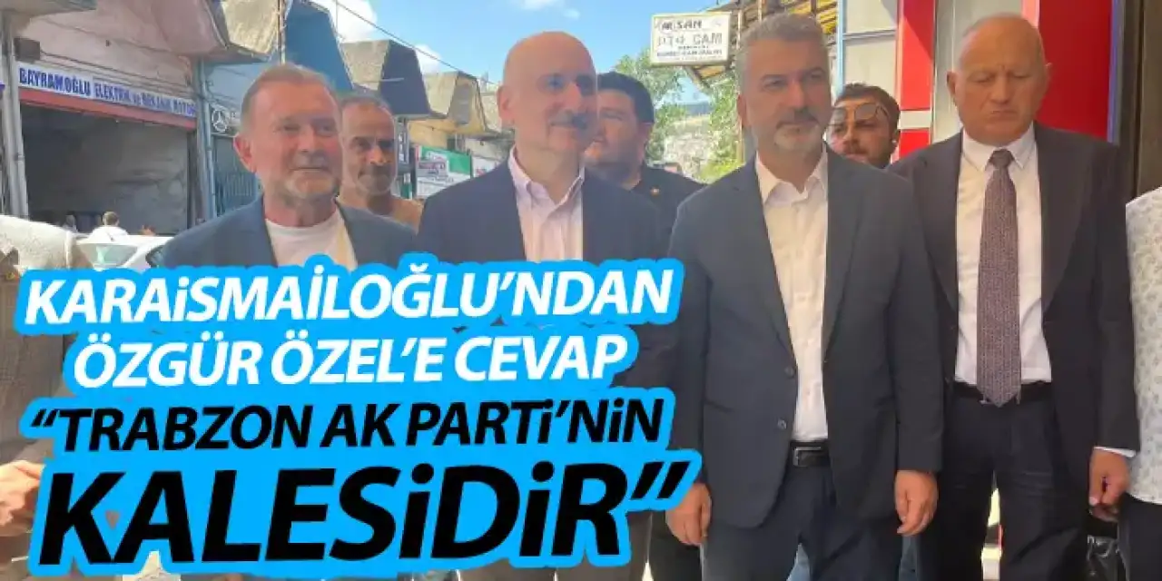 Adil Karaismailoğlu'ndan Özgür Özel'e cevap "Trabzon AK Parti'nin kalesidir"
