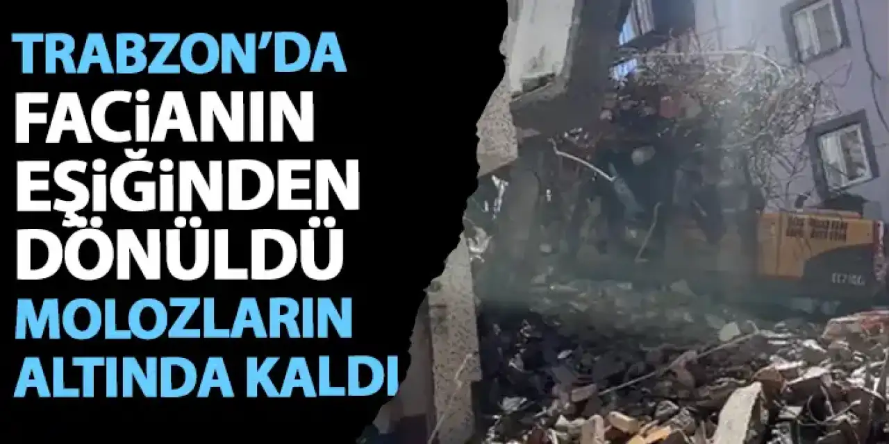 Trabzon’da facianın eşiğinden dönüldü! İş makinası molozların altında kaldı