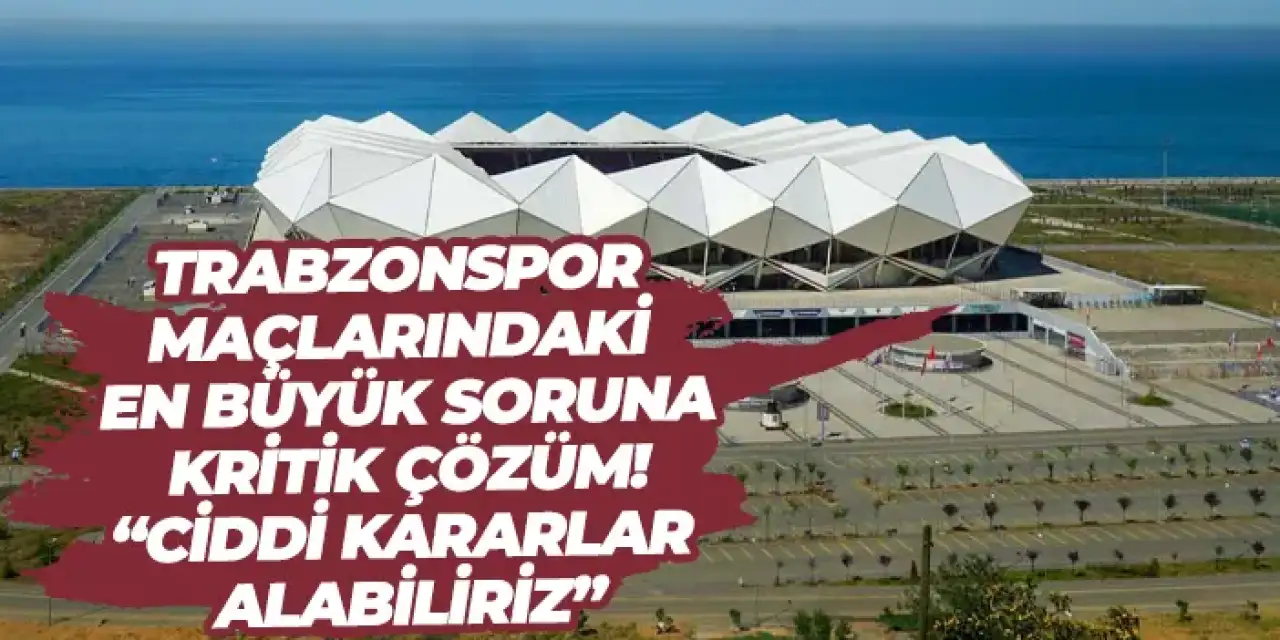 Trabzonspor maçlarındaki en büyük soruna kritik çözüm! “Ciddi kararlar alabiliriz”