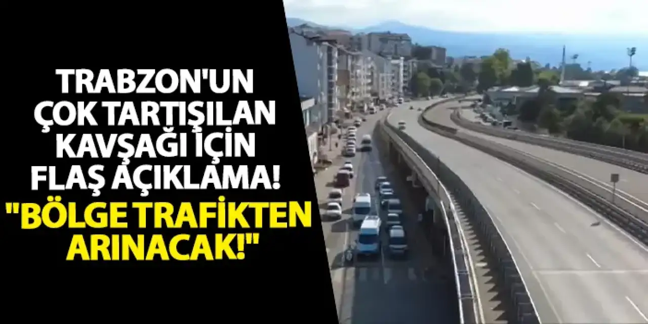 Trabzon'un çok tartışılan kavşağı için flaş açıklama! "Bölge trafikten arınacak!"