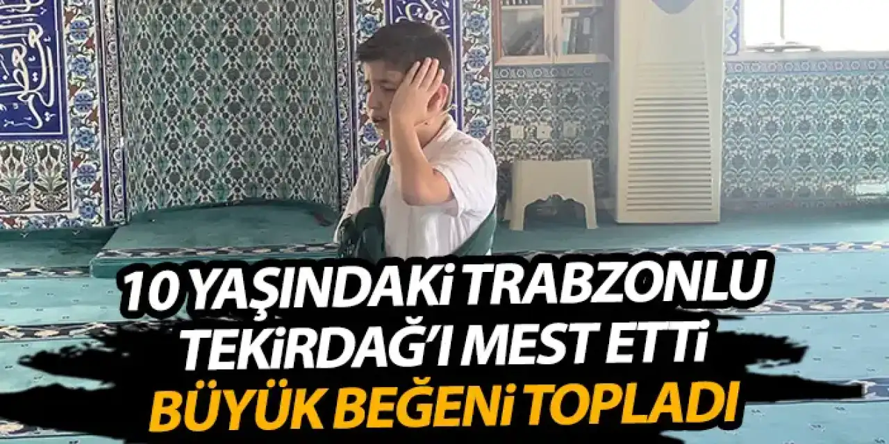 10 Yaşındaki Trabzonlu Tekirdağı mest etti! Büyük beğeni topladı