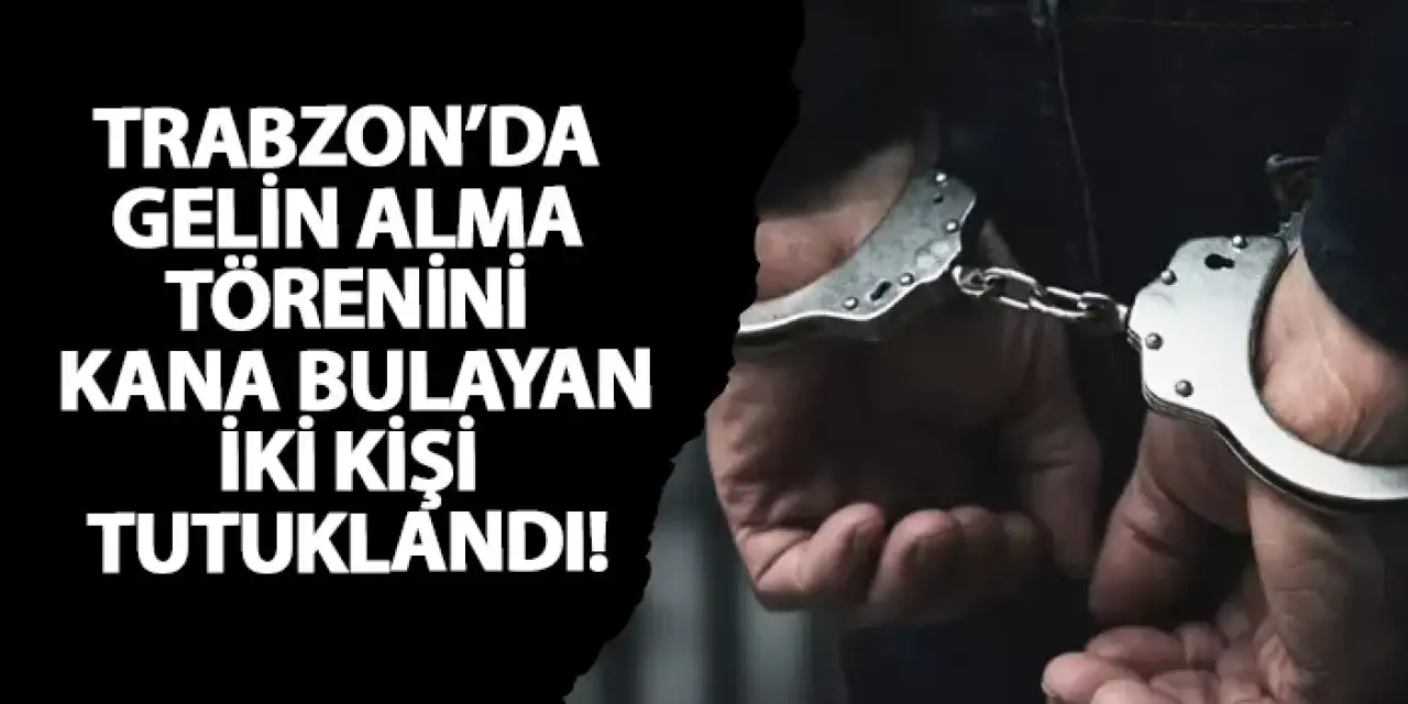 Trabzon’da gelin alma törenini kana bulayan iki kişi tutuklandı!