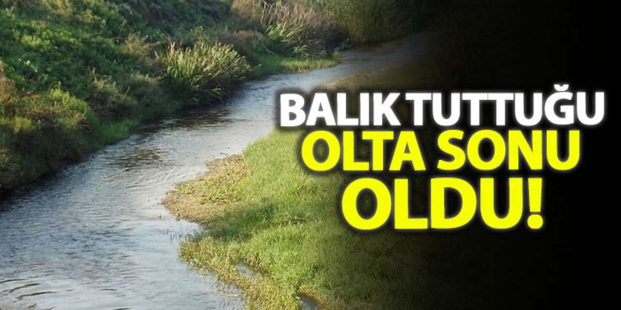 Balık tuttuğu olta sonu oldu!