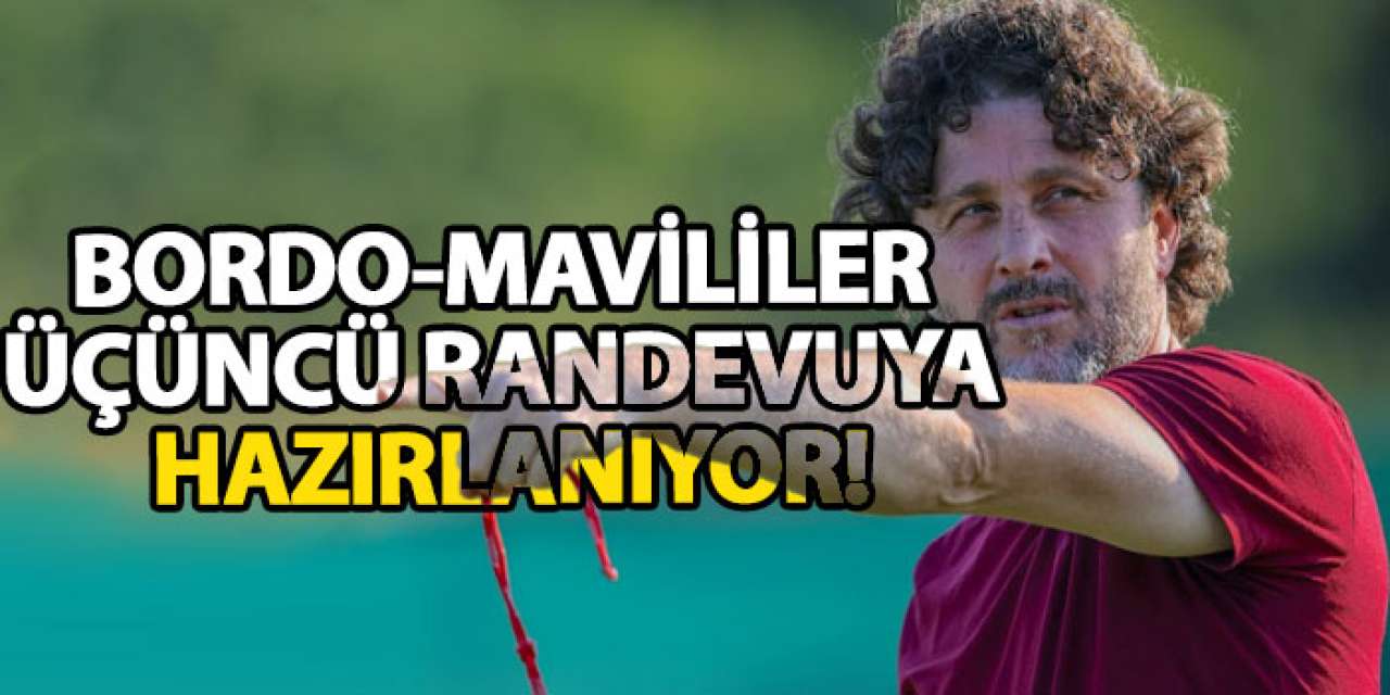 Bordo-mavililer üçüncü randevuya hazırlanıyor!