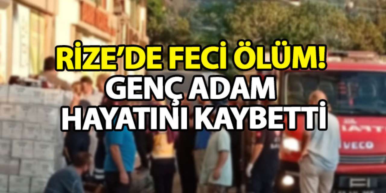 Rize’de feci ölüm! Genç adam hayatını kaybetti
