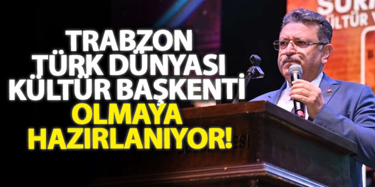 Trabzon Türk dünyası kültür başkenti olmaya hazırlanıyor!