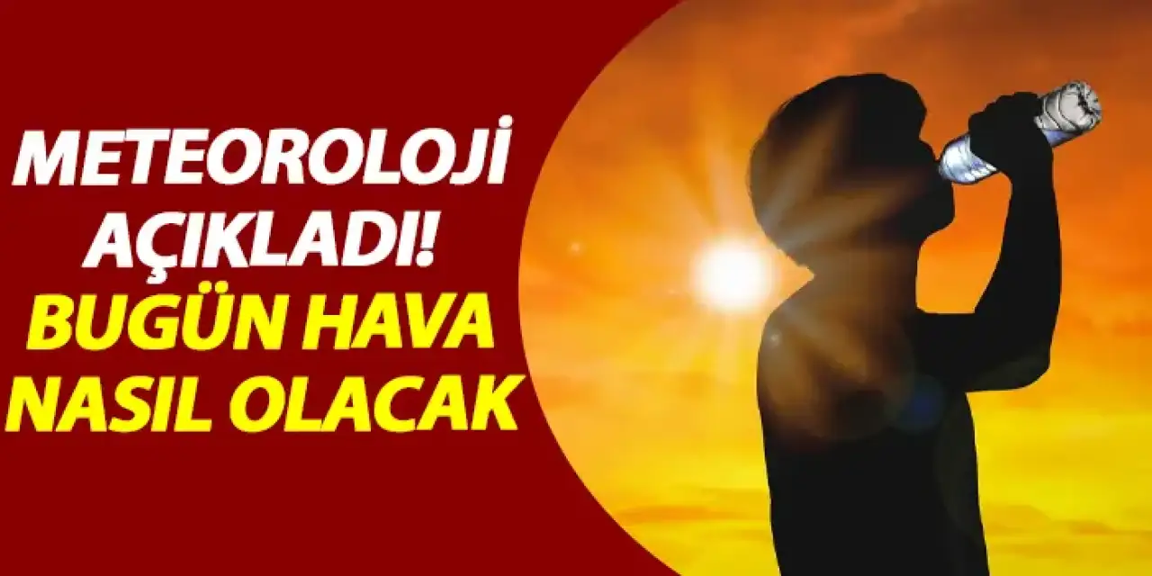 Meteoroloji açıkladı! Bugün hava nasıl olacak?