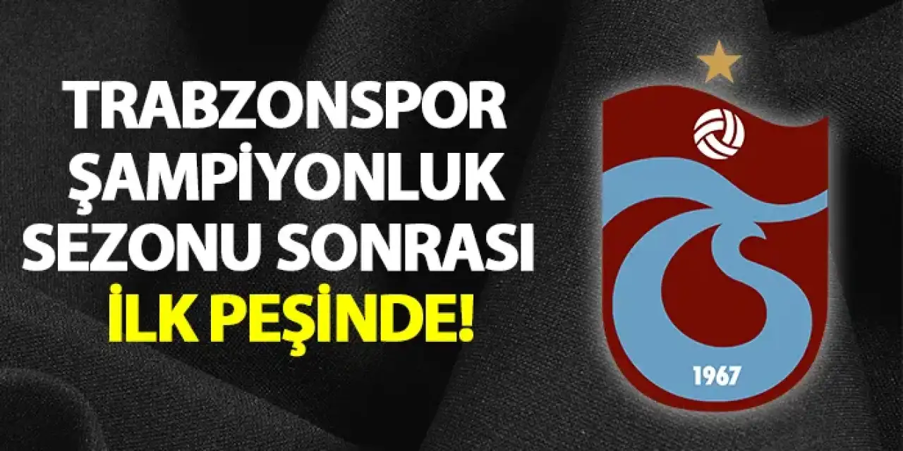 Trabzonspor şampiyonluk sezonu sonrası ilk peşinde!