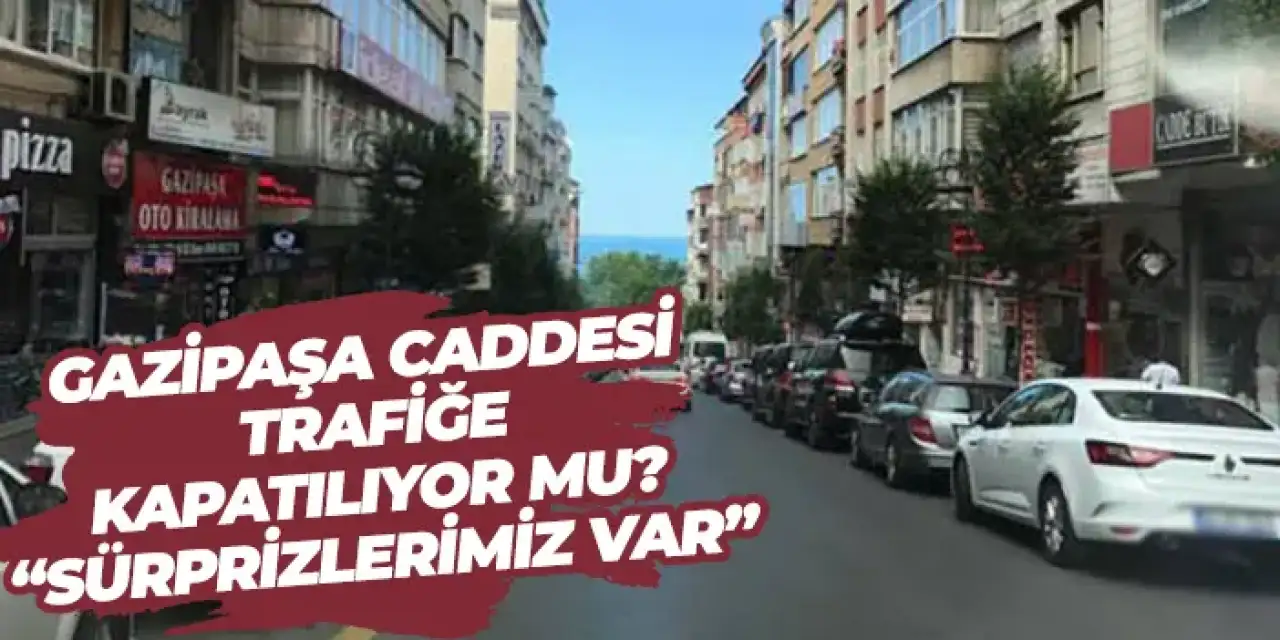 Gazipaşa Caddesi trafiğe kapatılıyor mu? “Sürprizlerimiz var”