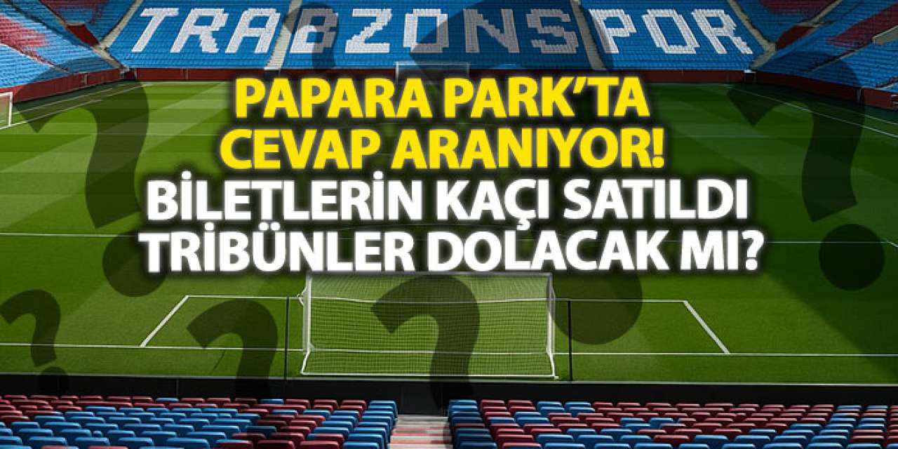 Papara Park’ta cevap aranıyor! Biletlerin kaçı satıldı, Tribünler dolacak mı?