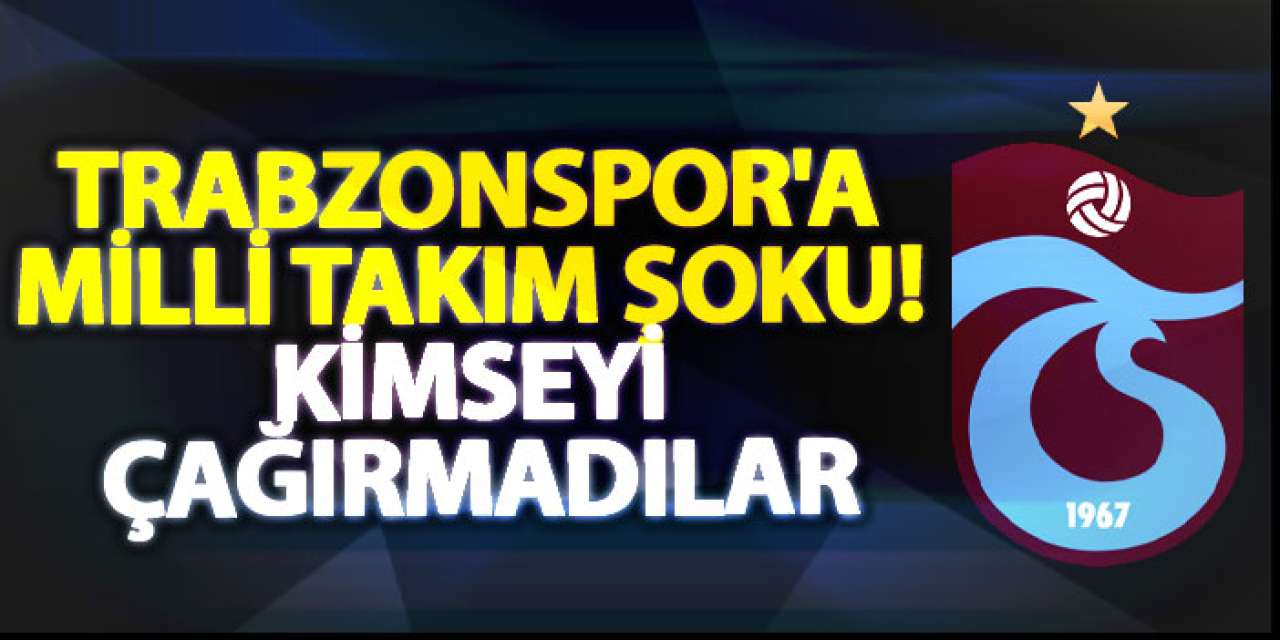 Trabzonspor'a milli takım şoku! Kimseyi çağırmadılar