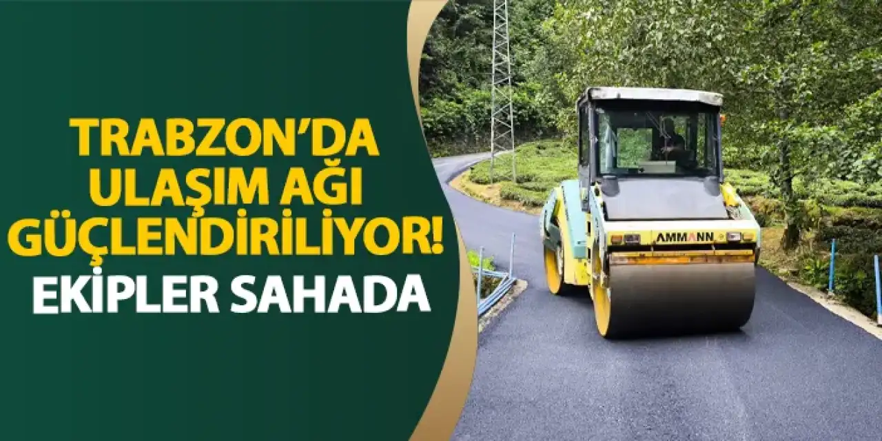 Trabzon’da ulaşım ağı güçlendiriliyor! Ekipler sahada