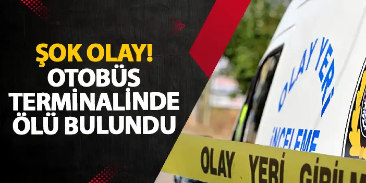 Samsun’da şok olay! Otobüs terminalinde ölü bulundu