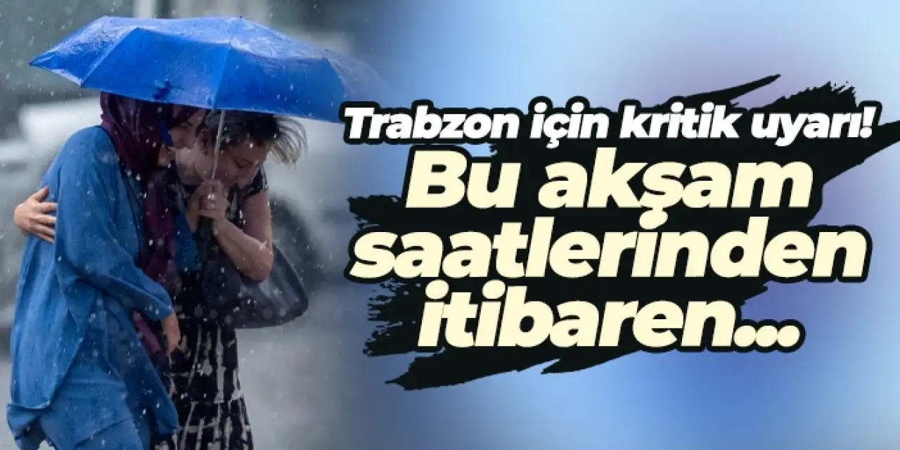 Trabzon için kritik uyarı! Bu akşam saatlerinden itibaren...
