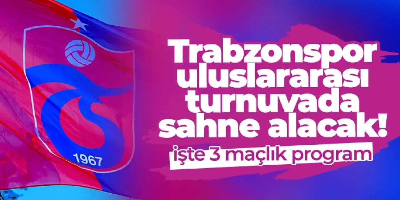Trabzonspor uluslararası turnuvada sahne alacak! İşte 3 maçlık program
