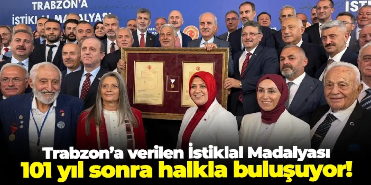 Trabzon’a verilen İstiklal Madalyası 101 yıl sonra halkla buluşuyor!