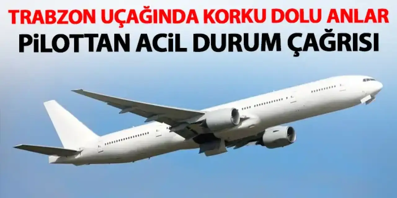 Trabzon uçağında korku dolu anlar! Pilottan acil durum çağrısı