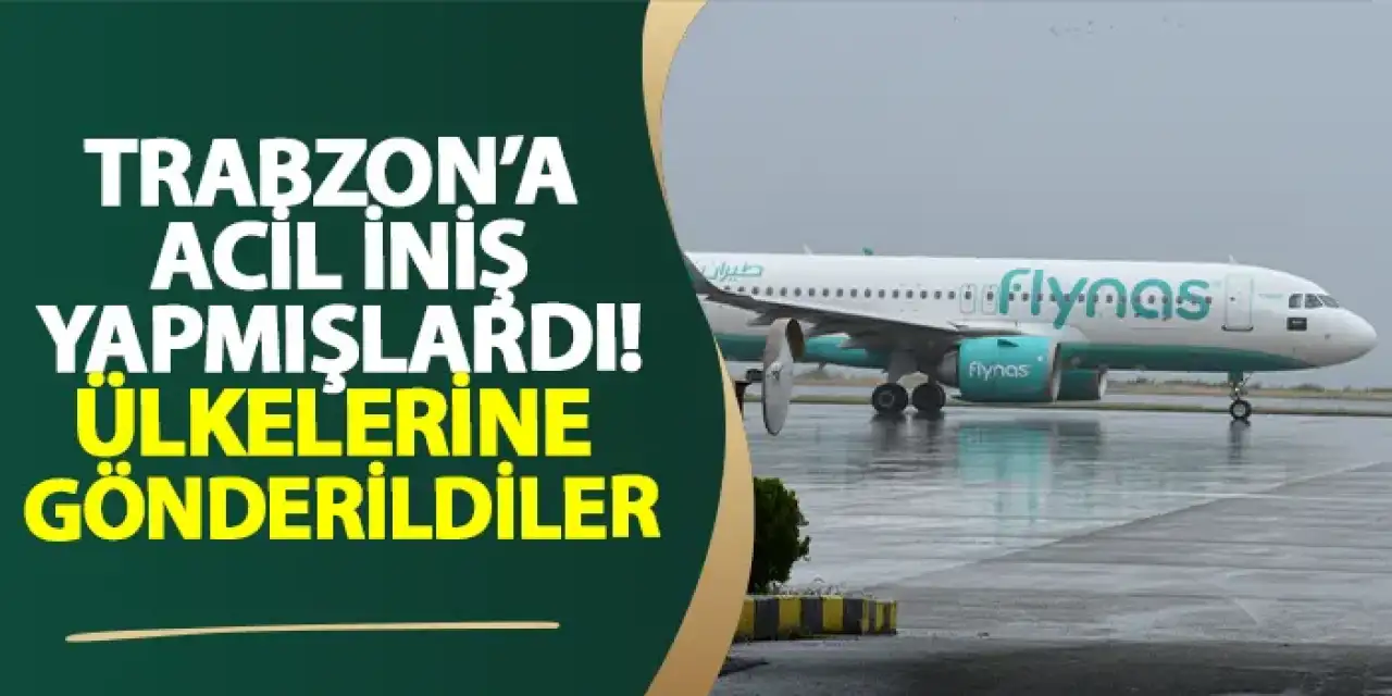 Trabzon'a acil iniş yapmışlardı! Ülkelerine gönderildiler