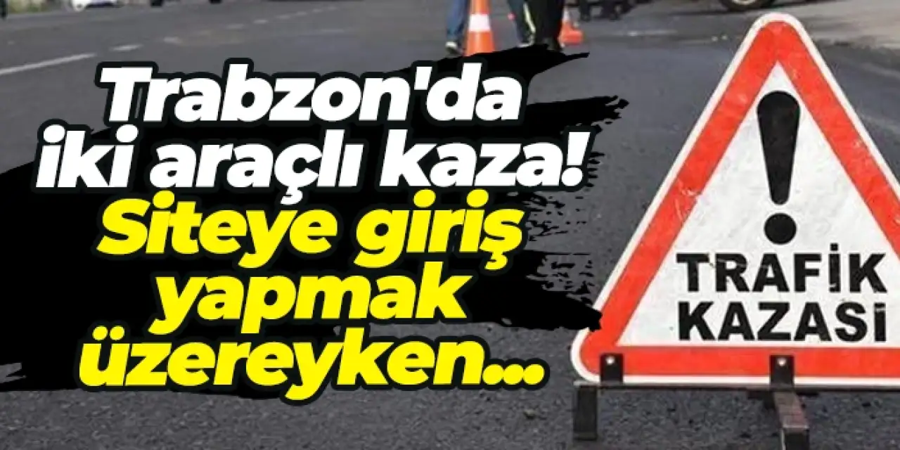 Trabzon'da iki araçlı kaza! Siteye giriş yapmak üzereyken...