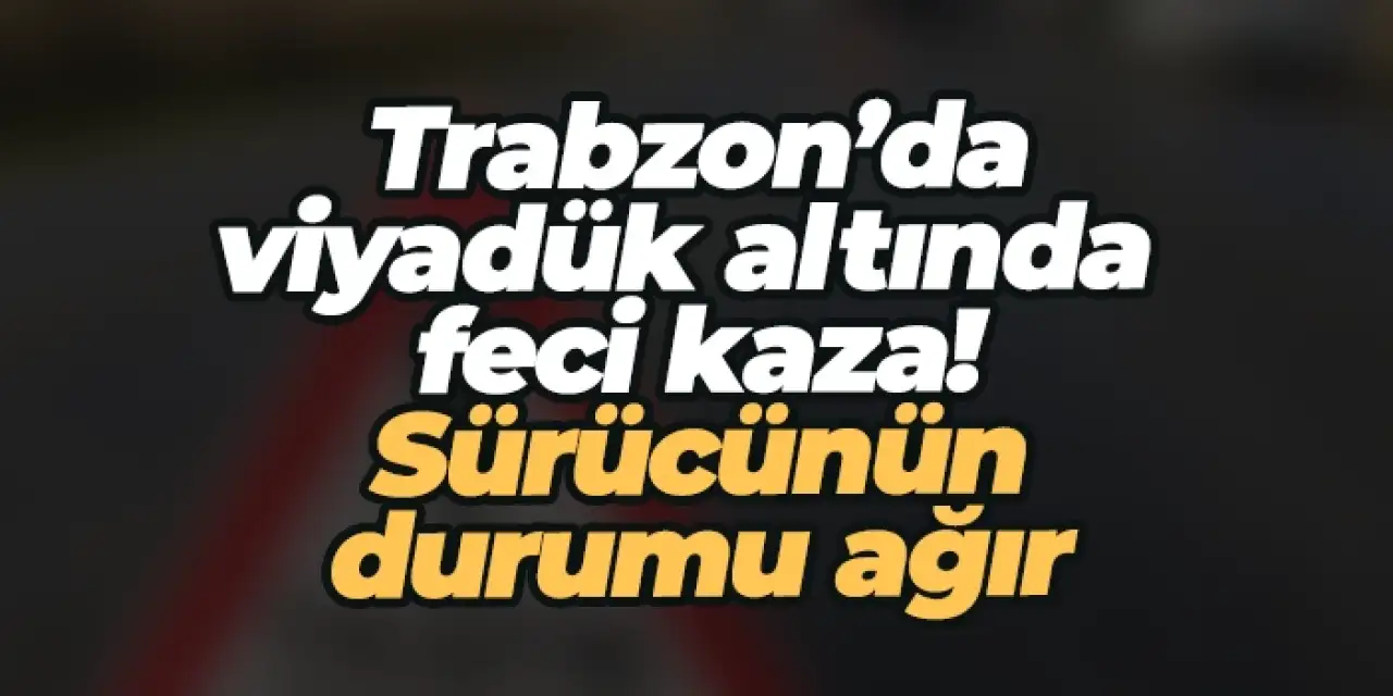 Trabzon’da viyadük altında feci kaza: Sürücünün durumu ağır