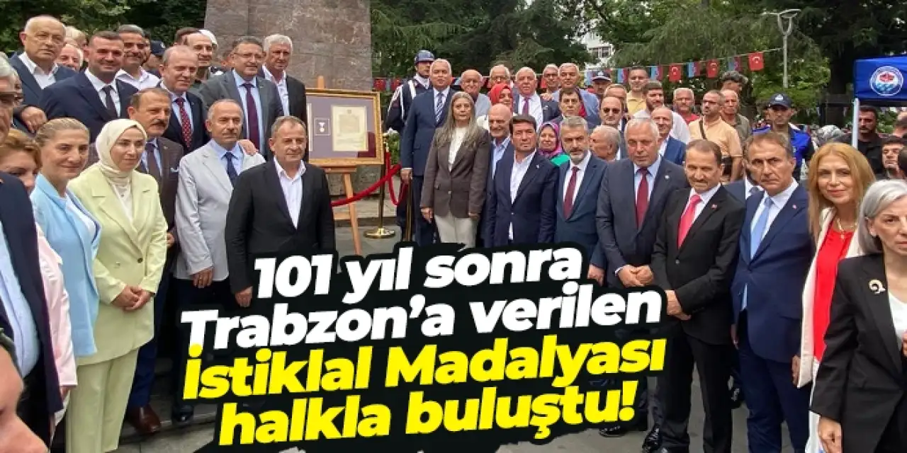 101 yıl sonra Trabzon’a verilen İstiklal Madalyası halkla buluştu!