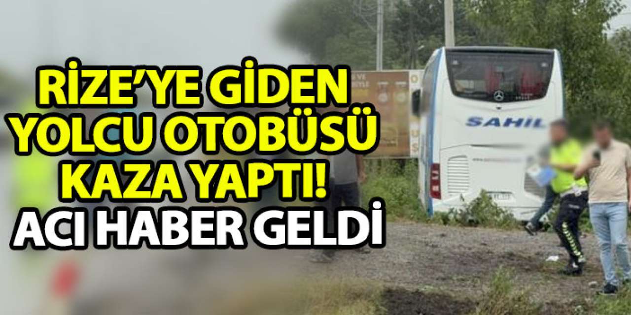 Rize’ye giden yolcu otobüsü kaza yaptı! Acı haber geldi