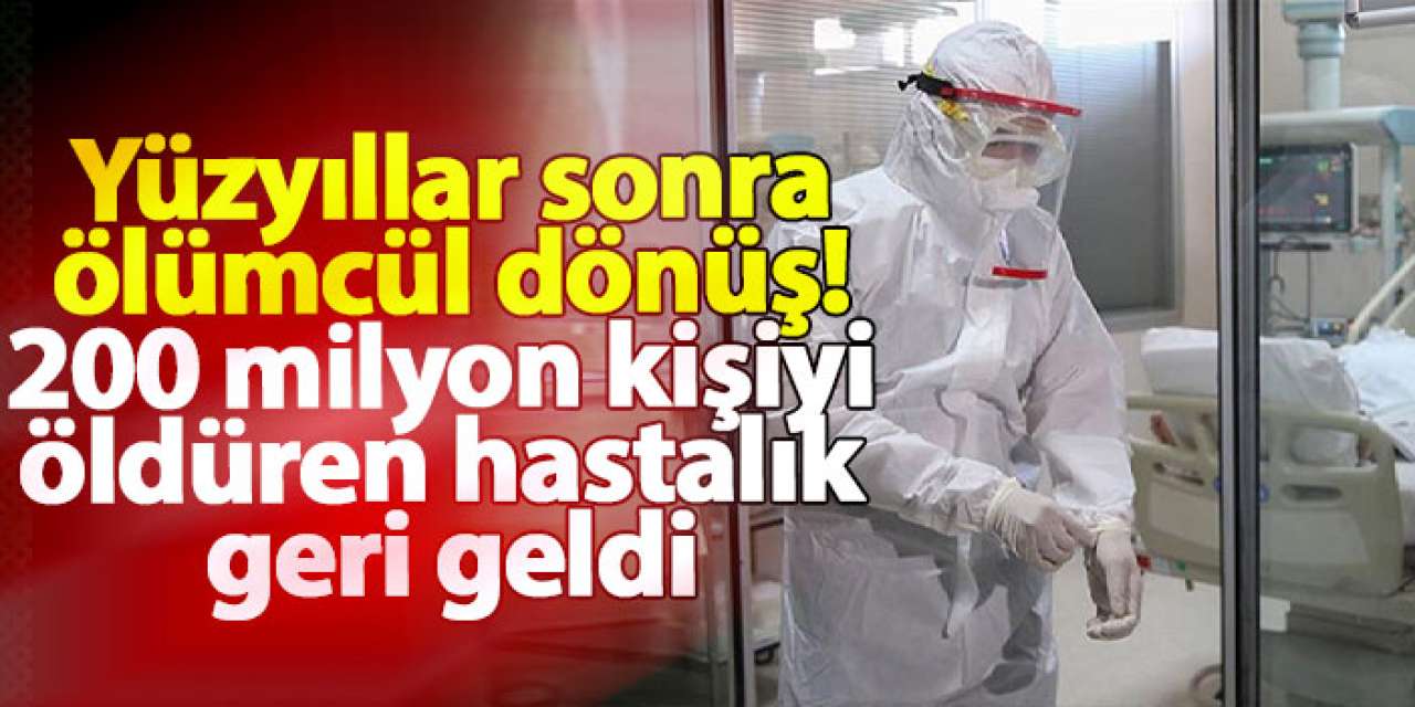 Yüzyıllar sonra ölümcül dönüş! 200 milyon kişiyi öldüren hastalık geri geldi