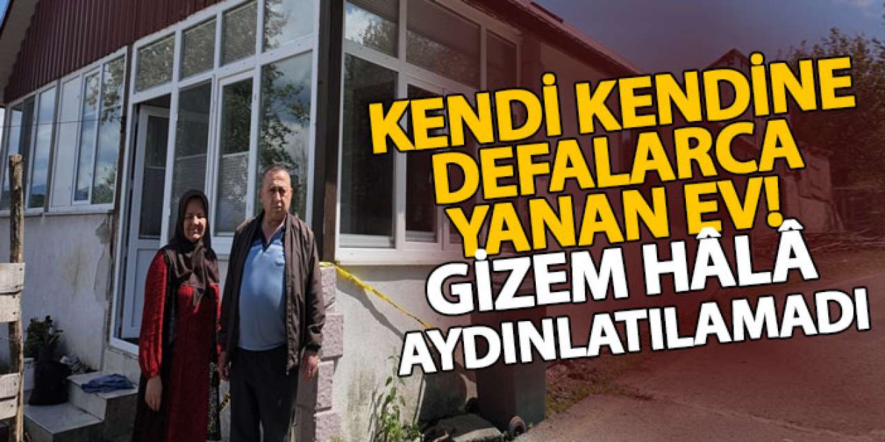 Kendi kendine defalarca yanan ev! Gizem hâlâ aydınlatılamadı