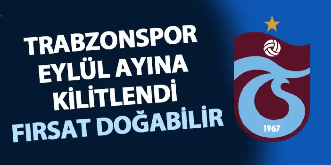 Trabzonspor'da gözler Eylül ayına çevrildi! Fırsat doğabilir
