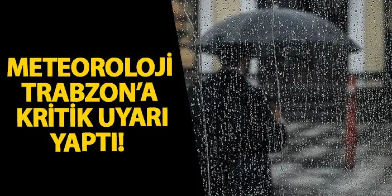 Meteoroloji’den Trabzon’a kritik uyarı!
