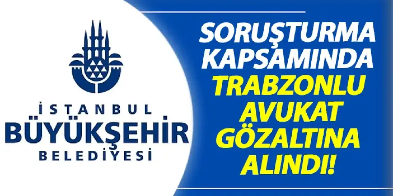 Soruşturma kapsamında Trabzonlu avukat gözaltına alındı!