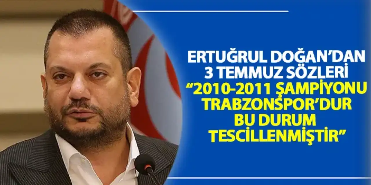 Ertuğrul Doğan'dan 3 temmuz sözleri "2010-2011 şampiyonu Trabzonspor'dur bu durum tescillenmiştir"